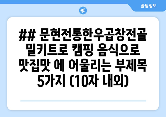 ## 문현전통한우곱창전골 밀키트로 캠핑 음식으로 맛집맛 에 어울리는 부제목 5가지 (10자 내외)