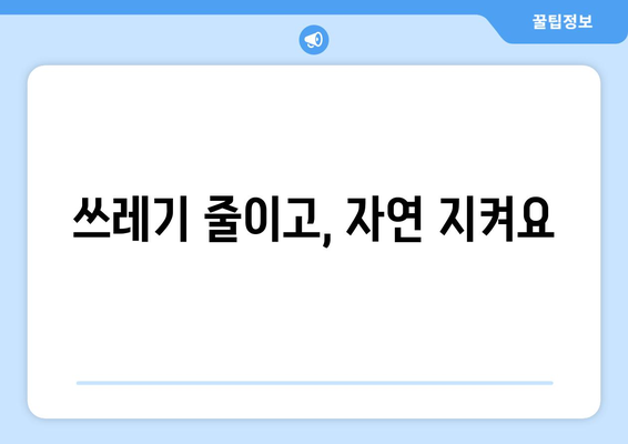 쓰레기 줄이고, 자연 지켜요