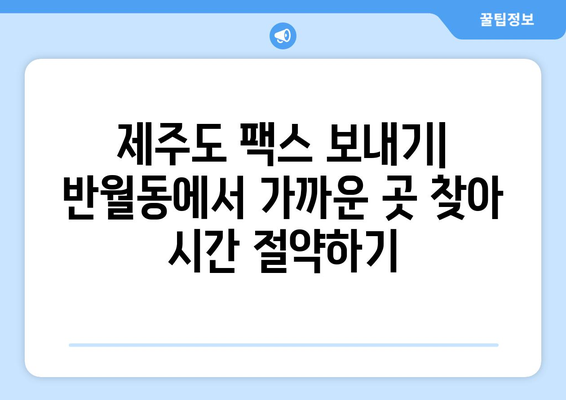 제주 반월동 팩스 보내기| 가까운 곳 찾기 | 팩스 발송, 문서 전송, 제주도 팩스