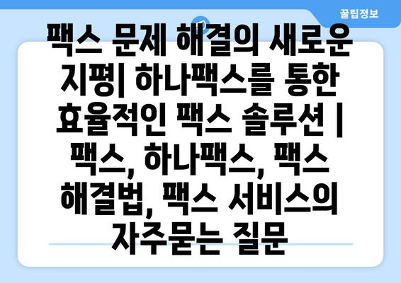 팩스 문제 해결의 새로운 지평| 하나팩스를 통한 효율적인 팩스 솔루션 | 팩스, 하나팩스, 팩스 해결법, 팩스 서비스