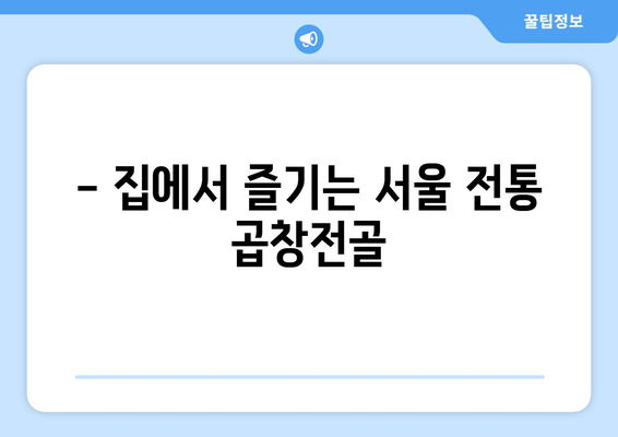 - 집에서 즐기는 서울 전통 곱창전골