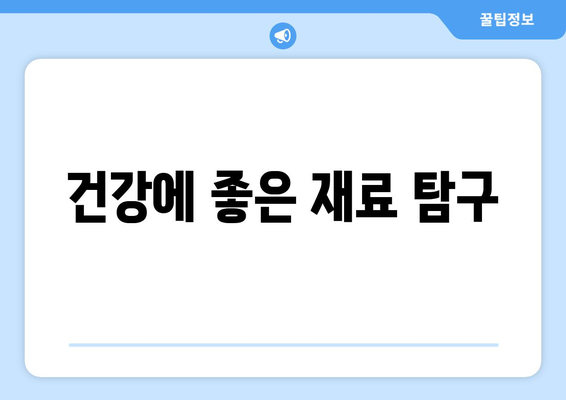 건강에 좋은 재료 탐구