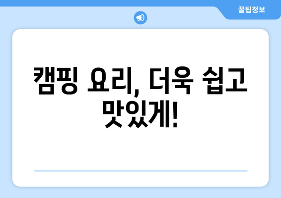 캠핑 요리, 더욱 쉽고 맛있게!