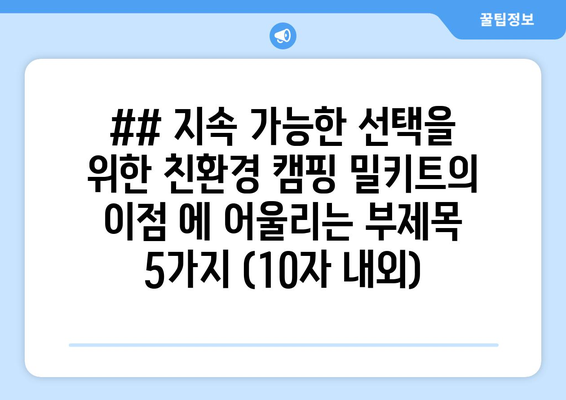 ## 지속 가능한 선택을 위한 친환경 캠핑 밀키트의 이점 에 어울리는 부제목 5가지 (10자 내외)