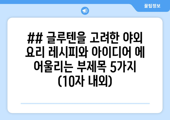 ## 글루텐을 고려한 야외 요리 레시피와 아이디어 에 어울리는 부제목 5가지 (10자 내외)