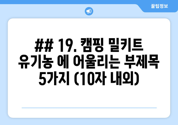 ## 19. 캠핑 밀키트 유기농 에 어울리는 부제목 5가지 (10자 내외)