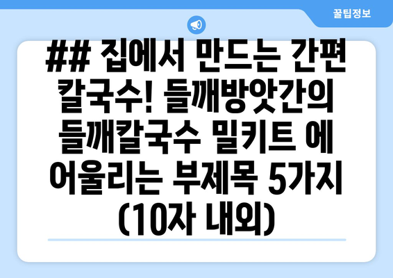 ## 집에서 만드는 간편 칼국수! 들깨방앗간의 들깨칼국수 밀키트 에 어울리는 부제목 5가지 (10자 내외)