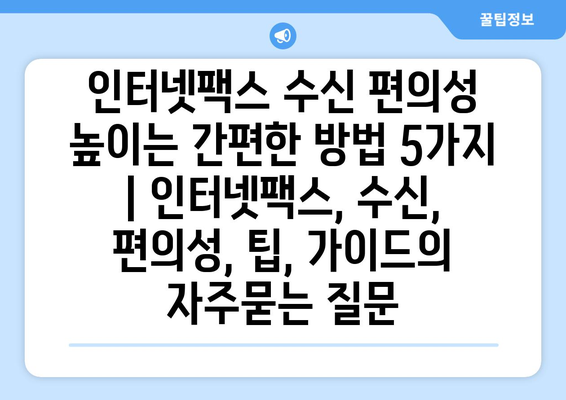 인터넷팩스 수신 편의성 높이는 간편한 방법 5가지 | 인터넷팩스, 수신, 편의성, 팁, 가이드