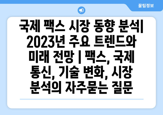 국제 팩스 시장 동향 분석| 2023년 주요 트렌드와 미래 전망 | 팩스, 국제 통신, 기술 변화, 시장 분석