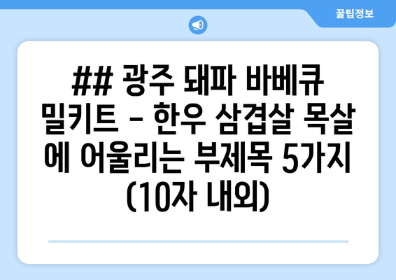 ## 광주 돼파 바베큐 밀키트 - 한우 삼겹살 목살 에 어울리는 부제목 5가지 (10자 내외)