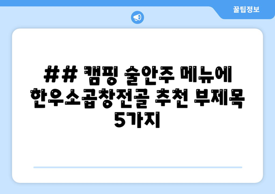 ## 캠핑 술안주 메뉴에 한우소곱창전골 추천 부제목 5가지