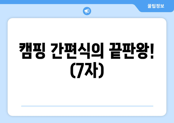 캠핑 간편식의 끝판왕! (7자)