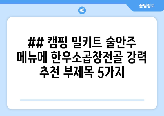 ## 캠핑 밀키트 술안주 메뉴에 한우소곱창전골 강력 추천 부제목 5가지