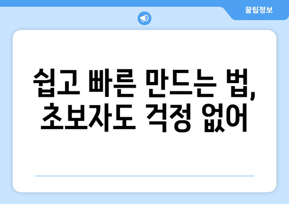 쉽고 빠른 만드는 법, 초보자도 걱정 없어