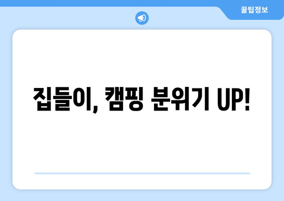 집들이, 캠핑 분위기 UP!