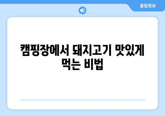 캠핑장에서 돼지고기 맛있게 먹는 비법