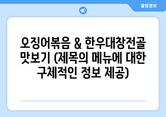 오징어볶음 & 한우대창전골 맛보기 (제목의 메뉴에 대한 구체적인 정보 제공)