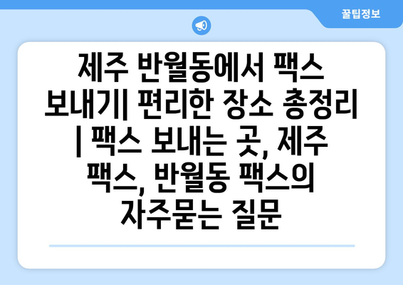 제주 반월동에서 팩스 보내기| 편리한 장소 총정리 | 팩스 보내는 곳, 제주 팩스, 반월동 팩스