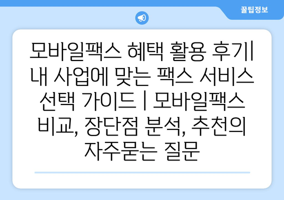 모바일팩스 혜택 활용 후기| 내 사업에 맞는 팩스 서비스 선택 가이드 | 모바일팩스 비교, 장단점 분석, 추천