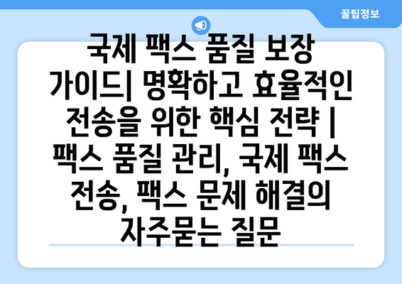 국제 팩스 품질 보장 가이드| 명확하고 효율적인 전송을 위한 핵심 전략 | 팩스 품질 관리, 국제 팩스 전송, 팩스 문제 해결