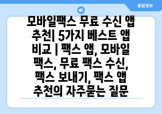 모바일팩스 무료 수신 앱 추천| 5가지 베스트 앱 비교 | 팩스 앱, 모바일 팩스, 무료 팩스 수신, 팩스 보내기, 팩스 앱 추천