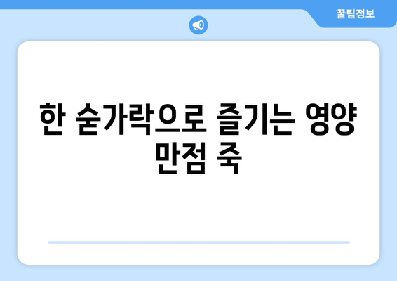 한 숟가락으로 즐기는 영양 만점 죽