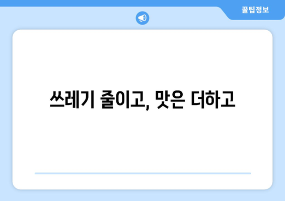 쓰레기 줄이고, 맛은 더하고