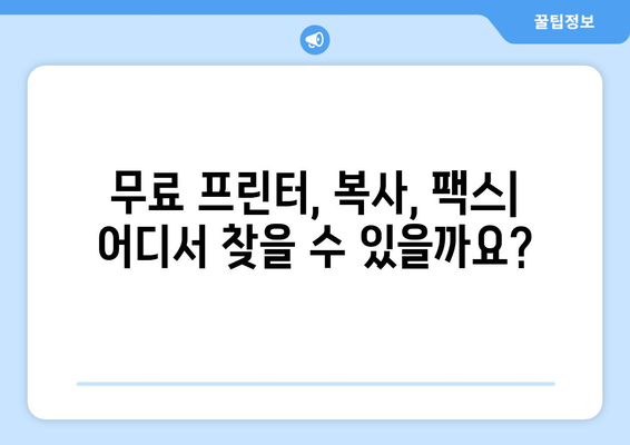 무료 프린터, 복사, 팩스 보내기| 가까운 곳 찾는 꿀팁 | 무료 서비스, 편리한 이용, 가까운 곳, 추천