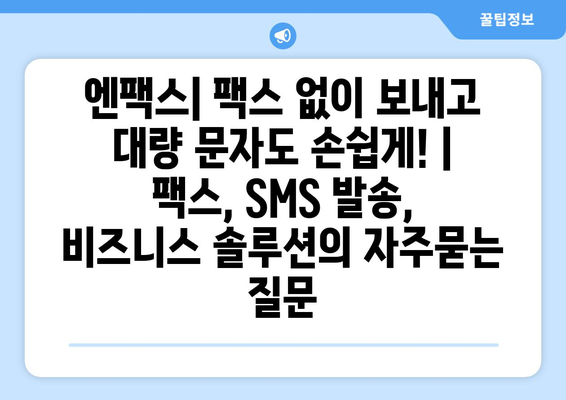 엔팩스| 팩스 없이 보내고 대량 문자도 손쉽게! | 팩스, SMS 발송, 비즈니스 솔루션