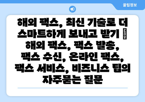 해외 팩스, 최신 기술로 더 스마트하게 보내고 받기 | 해외 팩스, 팩스 발송, 팩스 수신, 온라인 팩스, 팩스 서비스, 비즈니스 팁