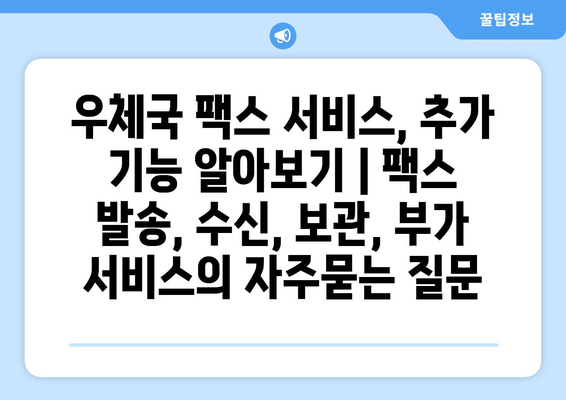 우체국 팩스 서비스, 추가 기능 알아보기 | 팩스 발송, 수신, 보관, 부가 서비스