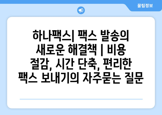 하나팩스| 팩스 발송의 새로운 해결책 | 비용 절감, 시간 단축, 편리한 팩스 보내기