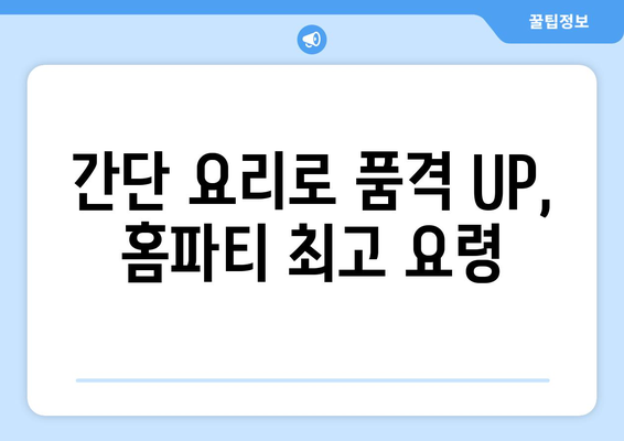 간단 요리로 품격 UP, 홈파티 최고 요령