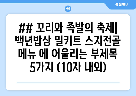 ## 꼬리와 족발의 축제| 백년밥상 밀키트 스지전골 메뉴 에 어울리는 부제목 5가지 (10자 내외)