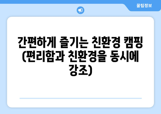 간편하게 즐기는 친환경 캠핑 (편리함과 친환경을 동시에 강조)