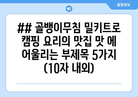 ## 골뱅이무침 밀키트로 캠핑 요리의 맛집 맛 에 어울리는 부제목 5가지 (10자 내외)