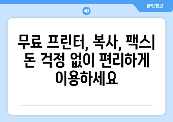 무료 프린터, 복사, 팩스 보내기| 가까운 곳 찾는 꿀팁 | 무료 서비스, 편리한 이용, 가까운 곳, 추천