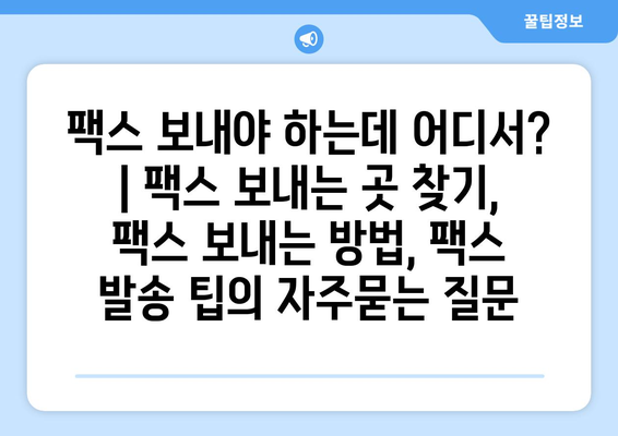 팩스 보내야 하는데 어디서? | 팩스 보내는 곳 찾기, 팩스 보내는 방법, 팩스 발송 팁