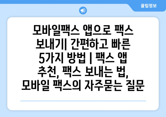 모바일팩스 앱으로 팩스 보내기| 간편하고 빠른 5가지 방법 | 팩스 앱 추천, 팩스 보내는 법, 모바일 팩스