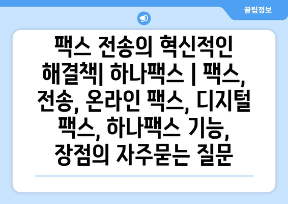 팩스 전송의 혁신적인 해결책| 하나팩스 | 팩스, 전송, 온라인 팩스, 디지털 팩스, 하나팩스 기능, 장점