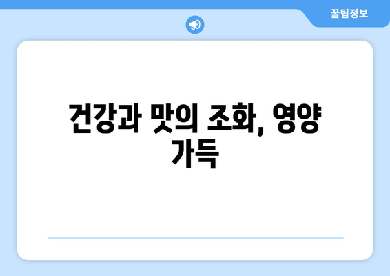 건강과 맛의 조화, 영양 가득