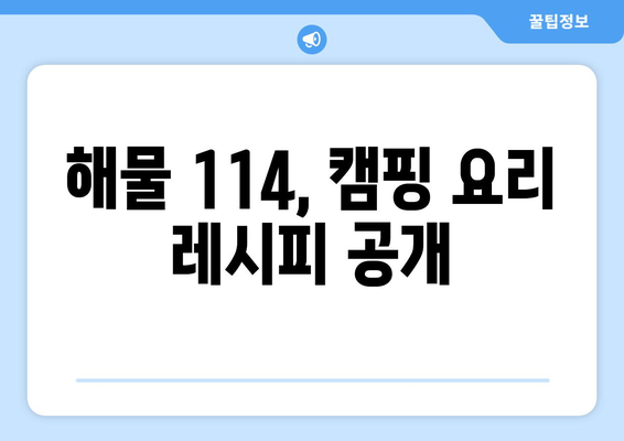 해물 114, 캠핑 요리 레시피 공개