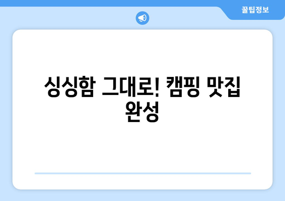 싱싱함 그대로! 캠핑 맛집 완성