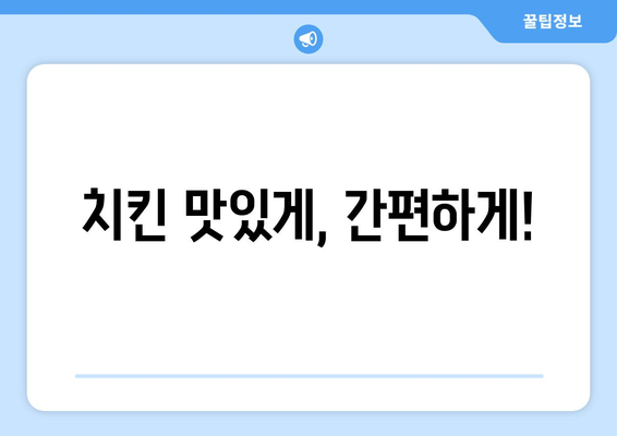 치킨 맛있게, 간편하게!