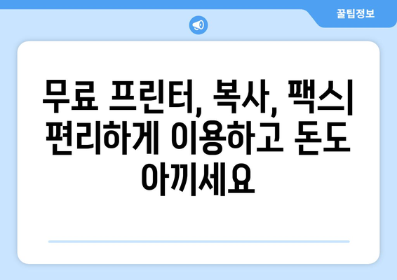 무료 프린터, 복사, 팩스 보내기| 가까운 곳 찾는 꿀팁 | 무료 서비스, 편리한 이용, 가까운 곳, 추천