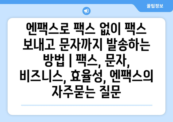 엔팩스로 팩스 없이 팩스 보내고 문자까지 발송하는 방법 | 팩스, 문자, 비즈니스, 효율성, 엔팩스