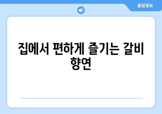 집에서 편하게 즐기는 갈비 향연