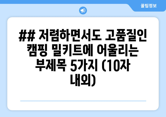 ## 저렴하면서도 고품질인 캠핑 밀키트에 어울리는 부제목 5가지 (10자 내외)