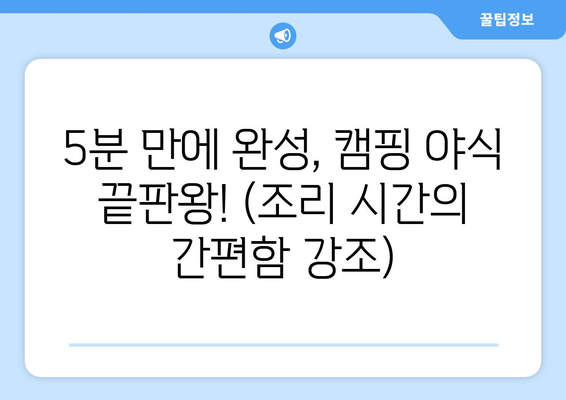 5분 만에 완성, 캠핑 야식 끝판왕! (조리 시간의 간편함 강조)