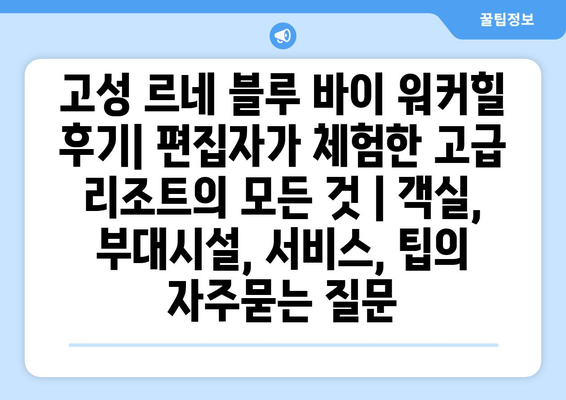 고성 르네 블루 바이 워커힐 후기| 편집자가 체험한 고급 리조트의 모든 것 | 객실, 부대시설, 서비스, 팁